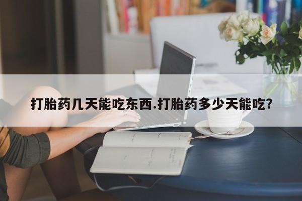 米非司酮在线下单打胎药几天能吃东西.打胎药多少天能吃？
