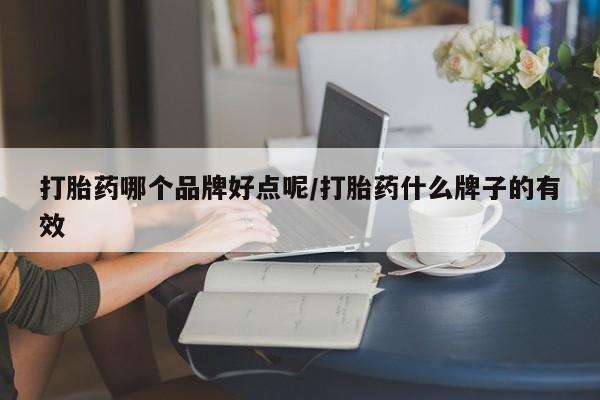 米非司酮在线下单打胎药哪个品牌好点呢/打胎药什么牌子的有效