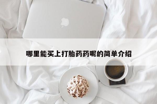 米非司酮在线下单哪里能买上打胎药药呢的简单介绍