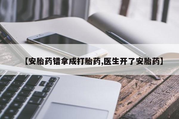 米非司酮在线下单【安胎药错拿成打胎药,医生开了安胎药】