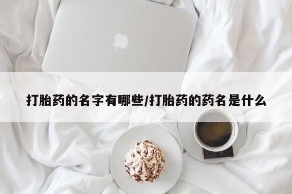 米非司酮在线下单打胎药的名字有哪些/打胎药的药名是什么