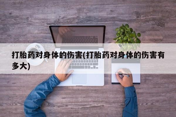 米非司酮在线下单打胎药对身体的伤害(打胎药对身体的伤害有多大)