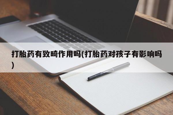 米非司酮在线下单打胎药有致畸作用吗(打胎药对孩子有影响吗)