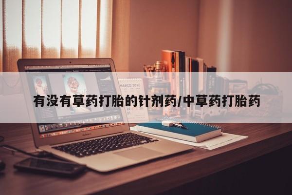 米非司酮在线下单有没有草药打胎的针剂药/中草药打胎药