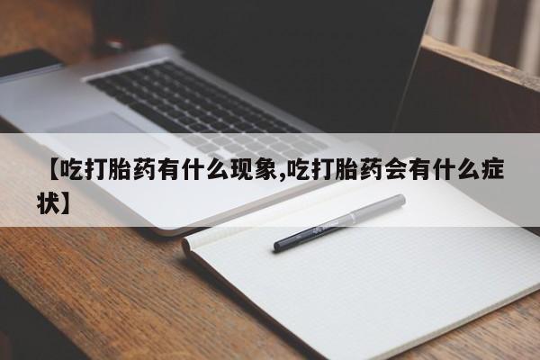 米非司酮在线下单【吃打胎药有什么现象,吃打胎药会有什么症状】