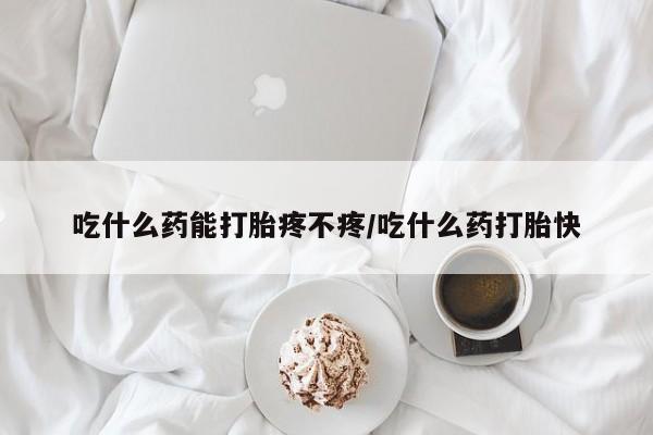 米非司酮在线下单吃什么药能打胎疼不疼/吃什么药打胎快