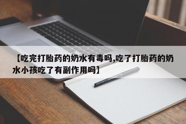 米非司酮在线下单【吃完打胎药的奶水有毒吗,吃了打胎药的奶水小孩吃了有副作用吗】