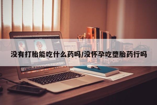 米非司酮在线下单没有打胎能吃什么药吗/没怀孕吃堕胎药行吗